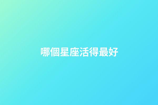 哪個星座活得最好-第1張-星座運(yùn)勢-玄機(jī)派