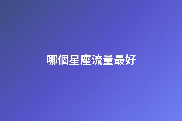 哪個星座流量最好-第1張-星座運勢-玄機派
