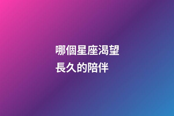 哪個星座渴望長久的陪伴-第1張-星座運勢-玄機派