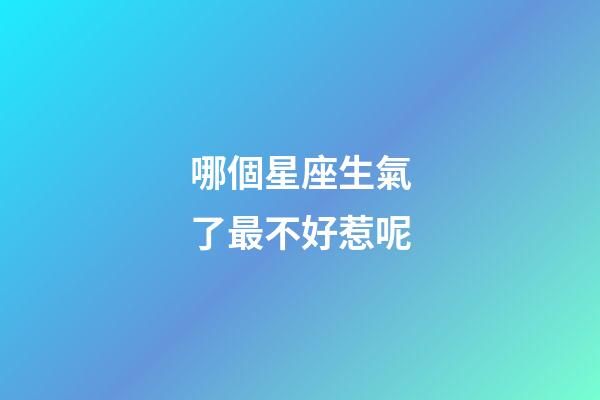 哪個星座生氣了最不好惹呢-第1張-星座運勢-玄機派