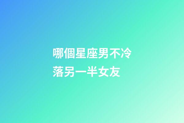 哪個星座男不冷落另一半女友-第1張-星座運勢-玄機派