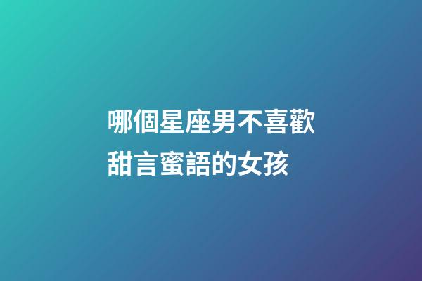 哪個星座男不喜歡甜言蜜語的女孩-第1張-星座運勢-玄機派