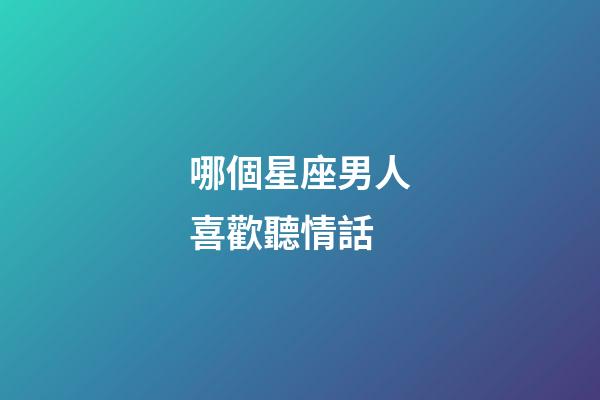 哪個星座男人喜歡聽情話-第1張-星座運勢-玄機派