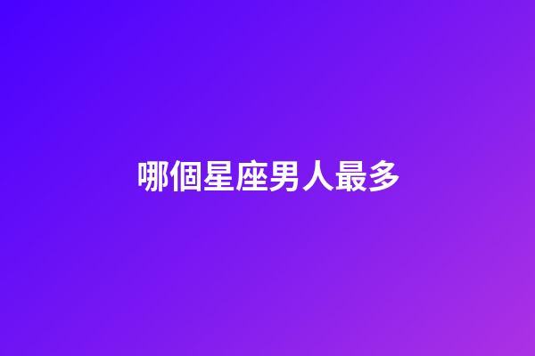 哪個星座男人最多-第1張-星座運勢-玄機派
