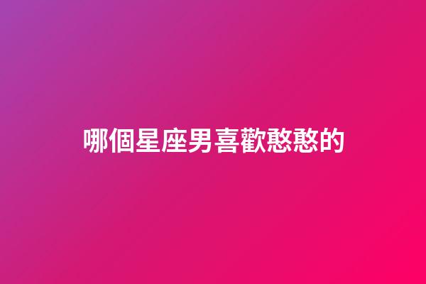 哪個星座男喜歡憨憨的-第1張-星座運勢-玄機(jī)派