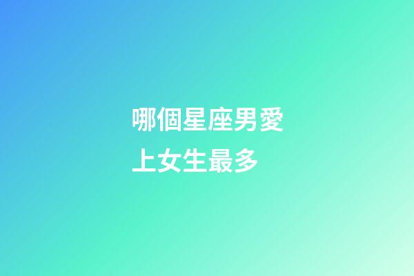 哪個星座男愛上女生最多-第1張-星座運勢-玄機派