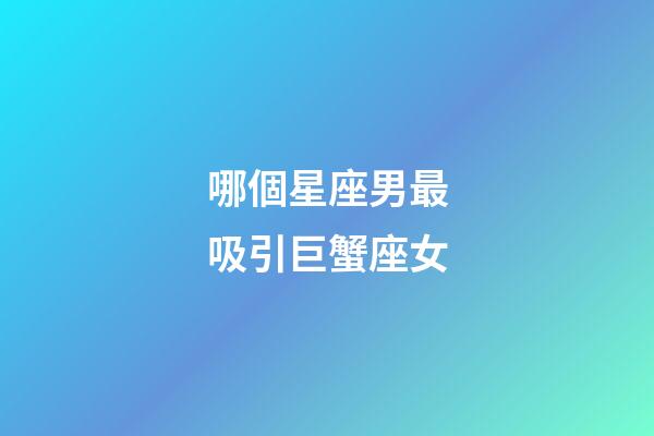 哪個星座男最吸引巨蟹座女-第1張-星座運勢-玄機派