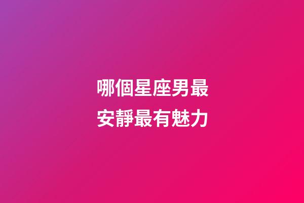 哪個星座男最安靜最有魅力-第1張-星座運勢-玄機派