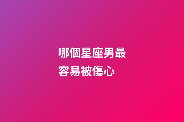 哪個星座男最容易被傷心-第1張-星座運勢-玄機派