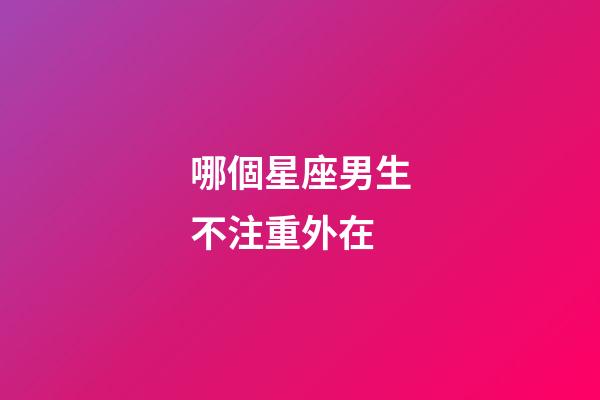 哪個星座男生不注重外在-第1張-星座運勢-玄機派