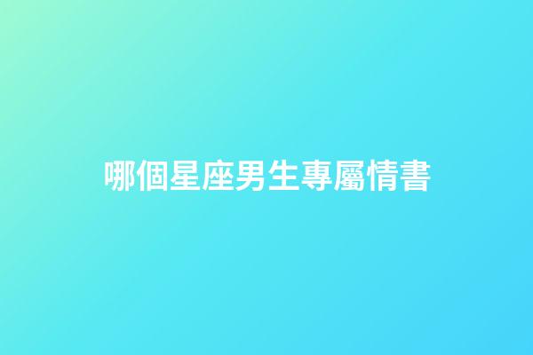 哪個星座男生專屬情書-第1張-星座運勢-玄機派