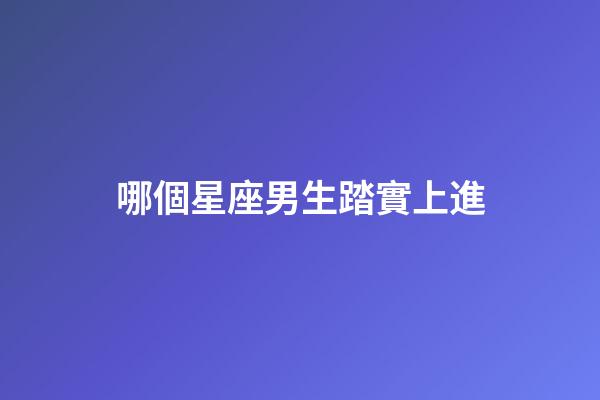 哪個星座男生踏實上進-第1張-星座運勢-玄機派