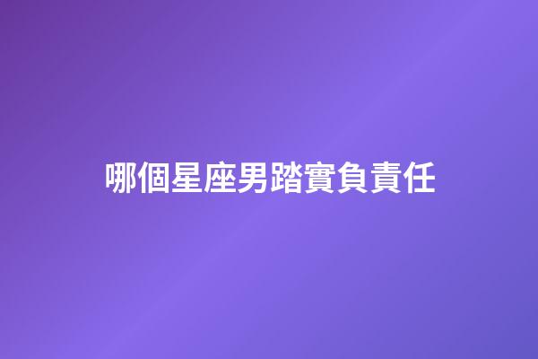 哪個星座男踏實負責任-第1張-星座運勢-玄機派