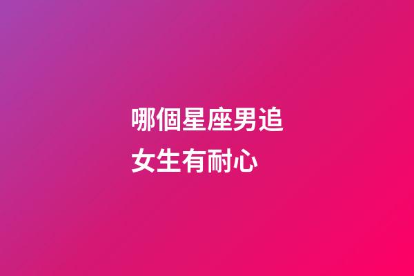 哪個星座男追女生有耐心-第1張-星座運勢-玄機派