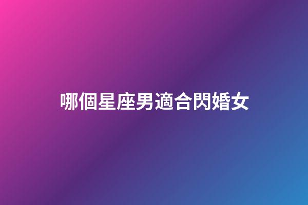 哪個星座男適合閃婚女-第1張-星座運(yùn)勢-玄機(jī)派