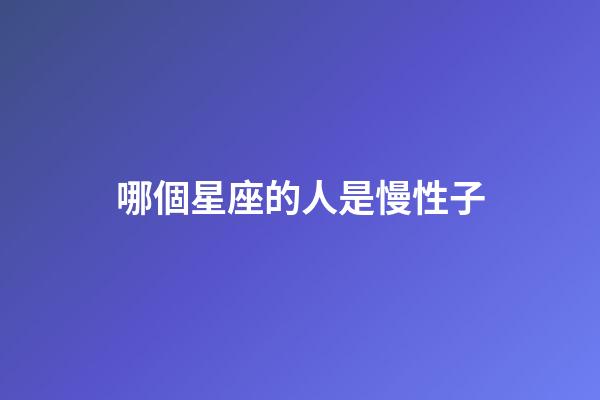 哪個星座的人是慢性子-第1張-星座運勢-玄機派
