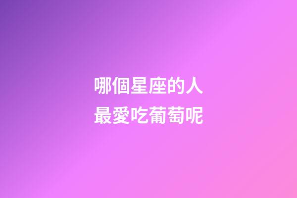 哪個星座的人最愛吃葡萄呢