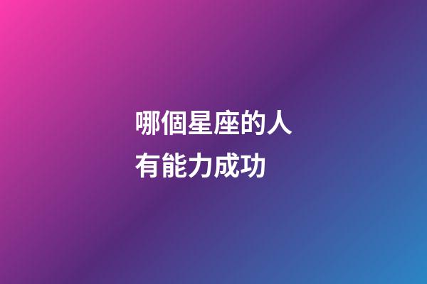 哪個星座的人有能力成功-第1張-星座運勢-玄機派