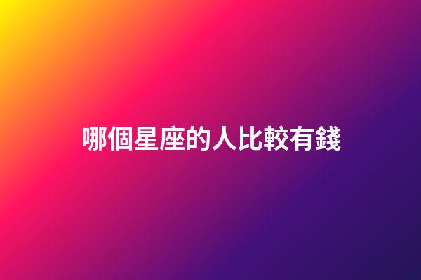 哪個星座的人比較有錢-第1張-星座運勢-玄機派