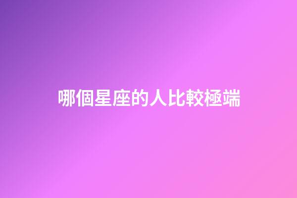 哪個星座的人比較極端-第1張-星座運勢-玄機派
