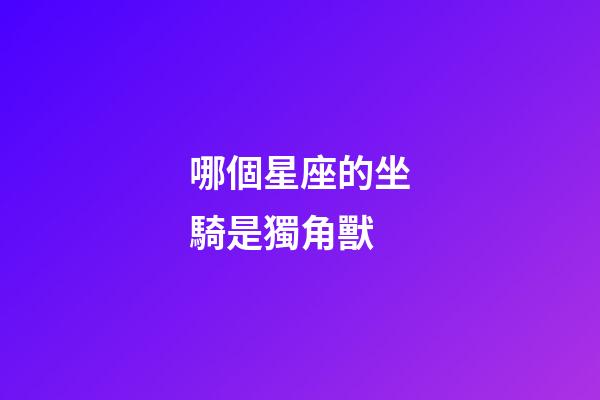 哪個星座的坐騎是獨角獸-第1張-星座運勢-玄機派