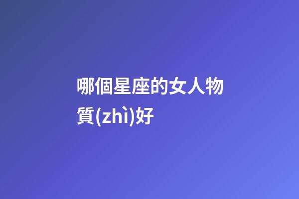 哪個星座的女人物質(zhì)好-第1張-星座運勢-玄機派