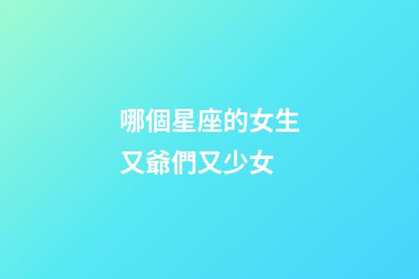 哪個星座的女生又爺們又少女-第1張-星座運勢-玄機派