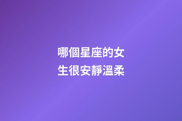 哪個星座的女生很安靜溫柔-第1張-星座運(yùn)勢-玄機(jī)派