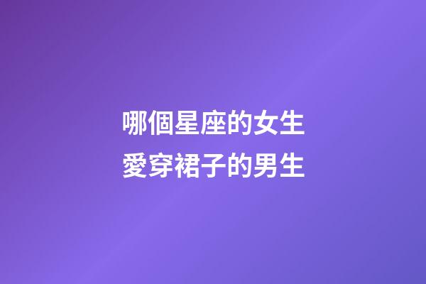 哪個星座的女生愛穿裙子的男生-第1張-星座運勢-玄機派
