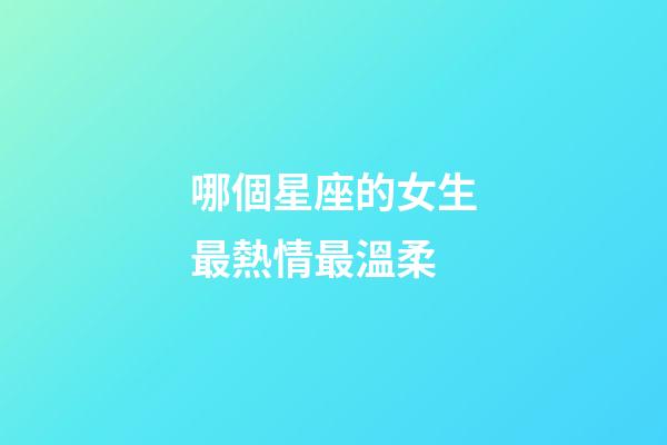 哪個星座的女生最熱情最溫柔-第1張-星座運勢-玄機派