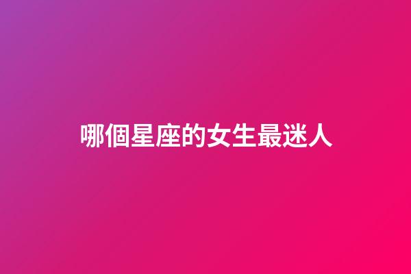 哪個星座的女生最迷人-第1張-星座運勢-玄機派