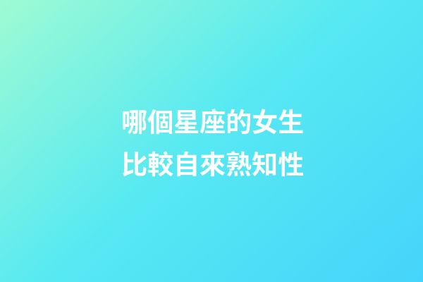 哪個星座的女生比較自來熟知性