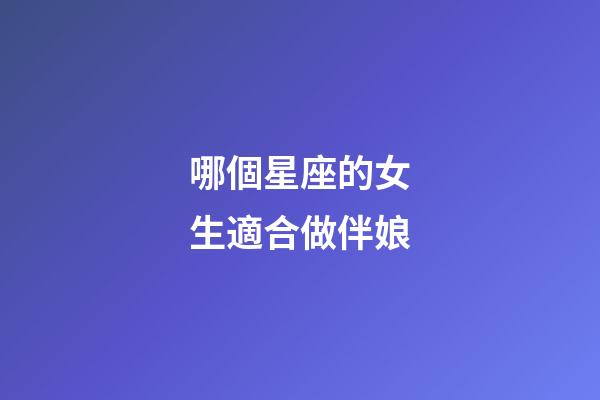 哪個星座的女生適合做伴娘-第1張-星座運勢-玄機派