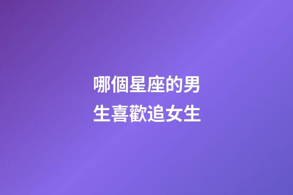 哪個星座的男生喜歡追女生-第1張-星座運勢-玄機派