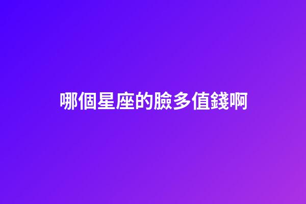 哪個星座的臉多值錢啊-第1張-星座運勢-玄機派