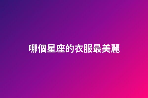 哪個星座的衣服最美麗-第1張-星座運勢-玄機派