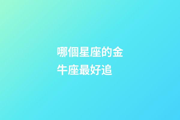 哪個星座的金牛座最好追-第1張-星座運勢-玄機派