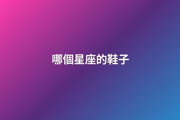 哪個星座的鞋子-第1張-星座運勢-玄機派