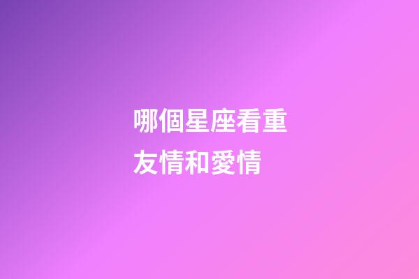 哪個星座看重友情和愛情-第1張-星座運勢-玄機派