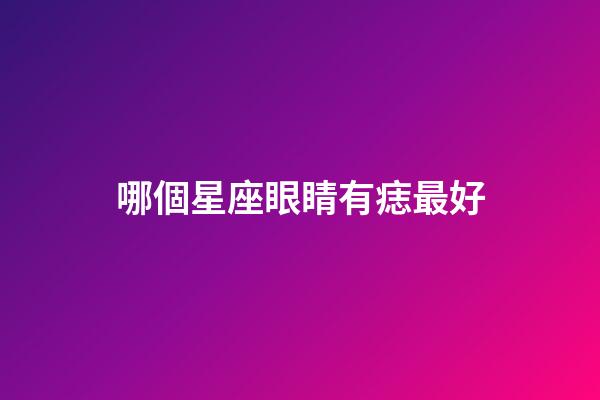 哪個星座眼睛有痣最好-第1張-星座運勢-玄機派