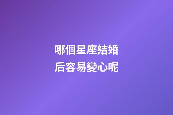 哪個星座結婚后容易變心呢-第1張-星座運勢-玄機派