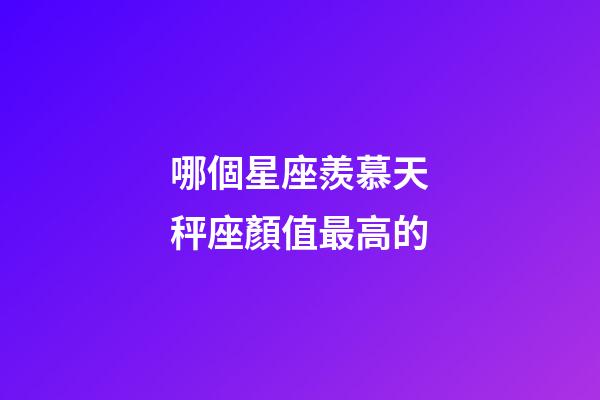 哪個星座羨慕天秤座顏值最高的-第1張-星座運勢-玄機派