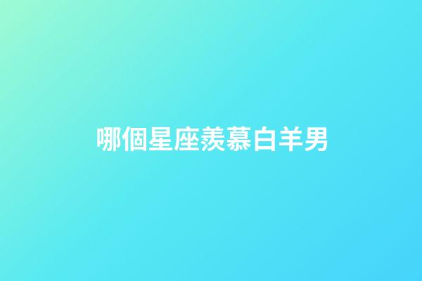 哪個星座羨慕白羊男-第1張-星座運勢-玄機派