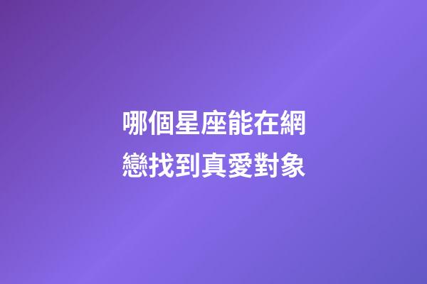 哪個星座能在網戀找到真愛對象-第1張-星座運勢-玄機派