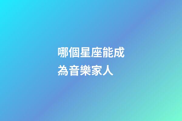 哪個星座能成為音樂家人-第1張-星座運勢-玄機派