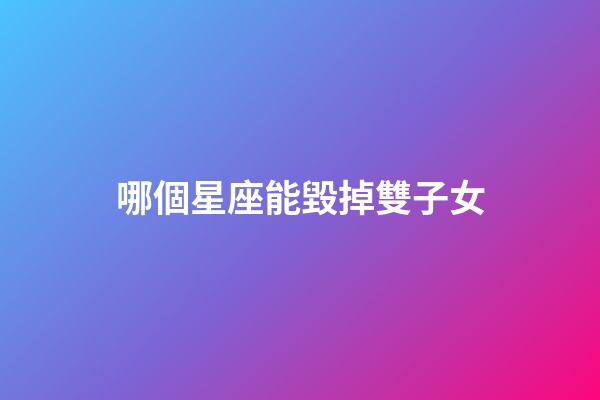 哪個星座能毀掉雙子女-第1張-星座運勢-玄機派
