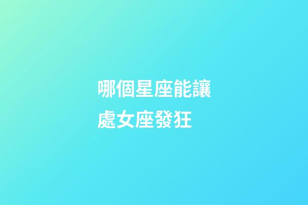 哪個星座能讓處女座發狂-第1張-星座運勢-玄機派