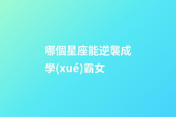哪個星座能逆襲成學(xué)霸女-第1張-星座運勢-玄機派