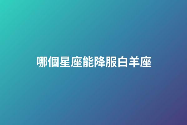 哪個星座能降服白羊座-第1張-星座運勢-玄機派