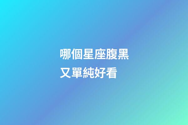 哪個星座腹黑又單純好看-第1張-星座運勢-玄機派